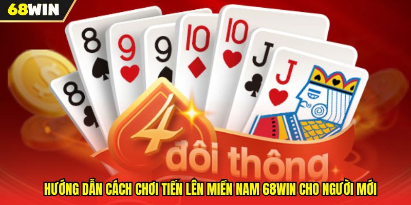 Hướng Dẫn Cách Chơi Tiến Lên Miền Nam 68WIN Cho Người Mới